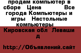 продам компьютер в сборе › Цена ­ 3 000 - Все города Компьютеры и игры » Настольные компьютеры   . Кировская обл.,Леваши д.